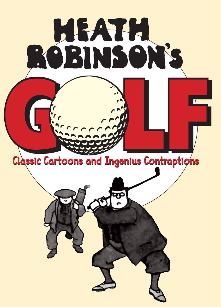 Heath Robinson's Golf: Classic Cartoons and Ingenious Contraptions
