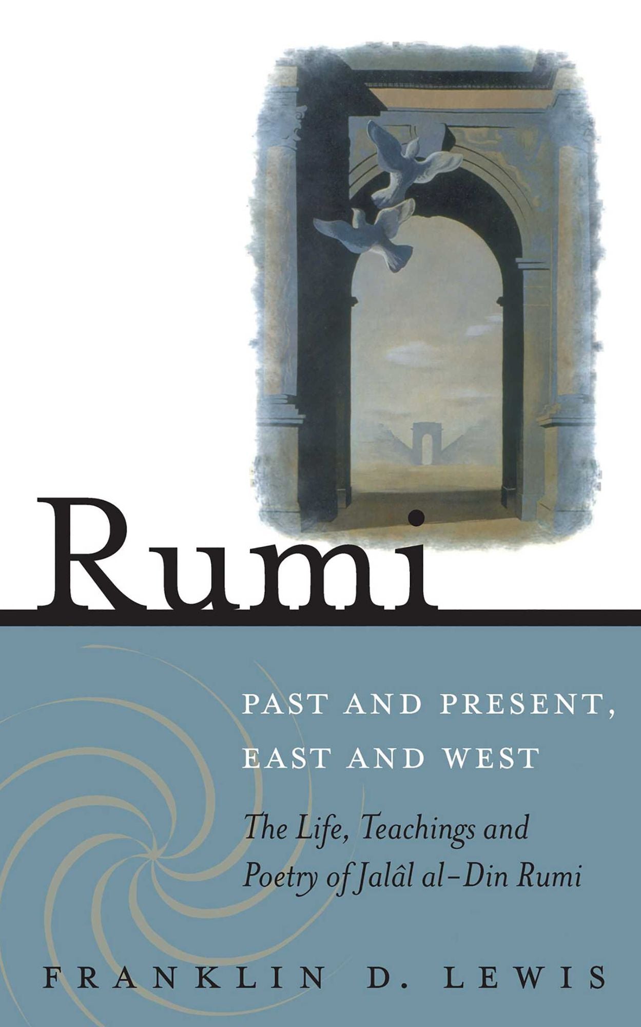 Rumi--Past and Present, East and West: The Life, Teachings, and Poetry of Jalal al-Din Rumi