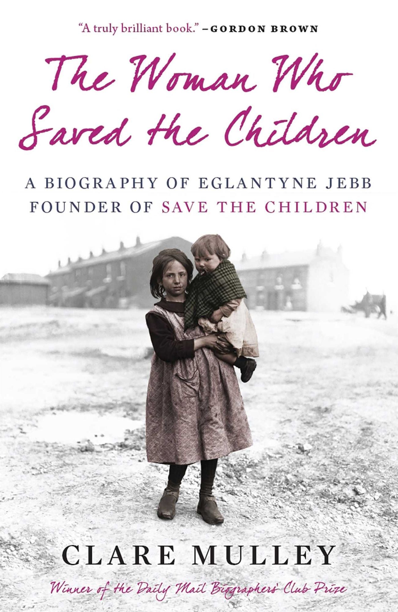 The Woman Who Saved the Children: A Biography of Eglantyne Jebb: Founder of Save the Children