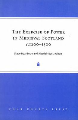 The Exercise of Power in Medieval Scotland, C1200-1500
