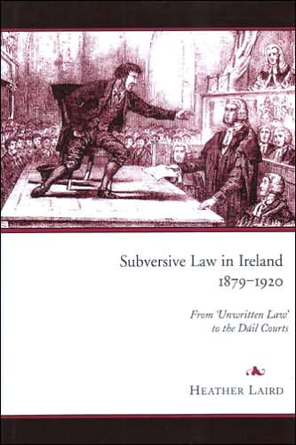 Subversive Law in Ireland, 1879-1920: From 'Unwritten Law' to the Dail Courts