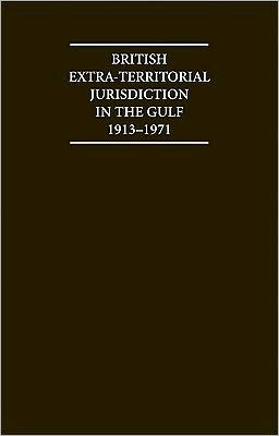 British Extra Territorial Jurisdiction in the Gulf 1913-1971: An Analysis of the System of British Courts in the Territories of the British Protected States of the Gulf during the Pre-Indepedence Era
