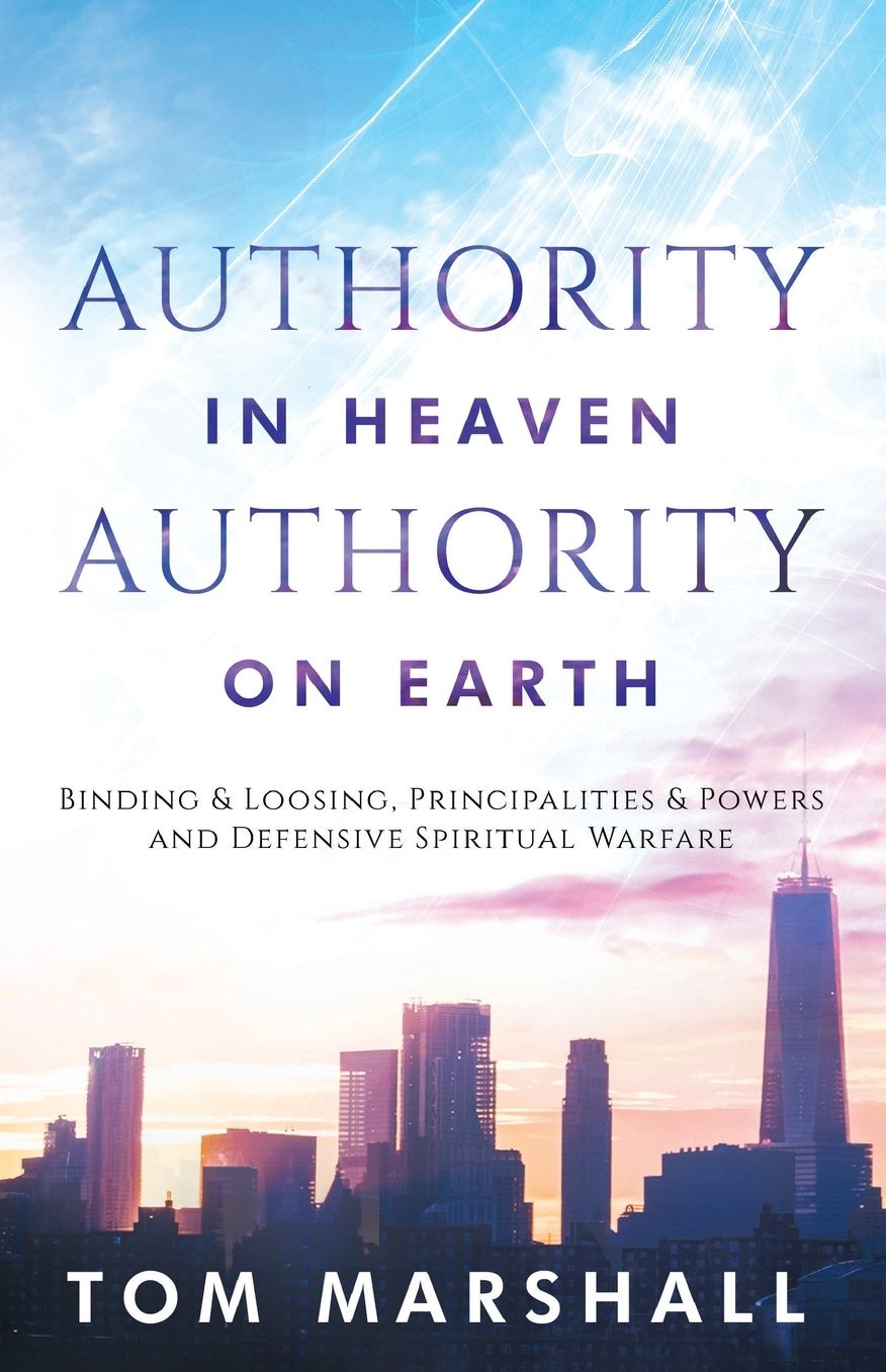 Authority in Heaven; Authority on Earth: Principalities and Powers, Binding and Loosing, Defensive Spiritual Warfare