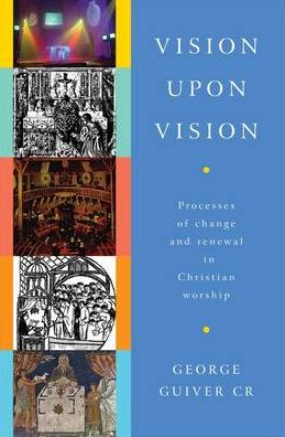 Vision upon Vision: Processes of Change and Renewal in Christian Worship