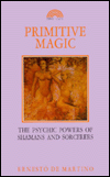 Primitive Magic: The Psychic Powers of Shamans and Sorcerers