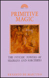 Primitive Magic: The Psychic Powers of Shamans and Sorcerers