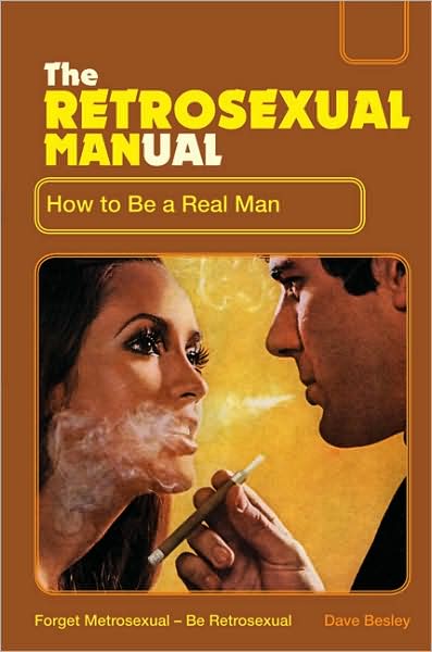 The Retrosexual Manual: How to Be a Real Man