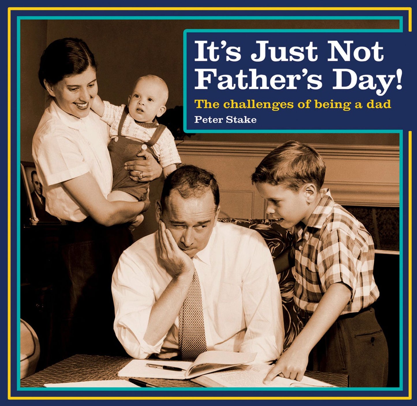 It's Just Not Father's Day!: The Challenges of Being a Dad