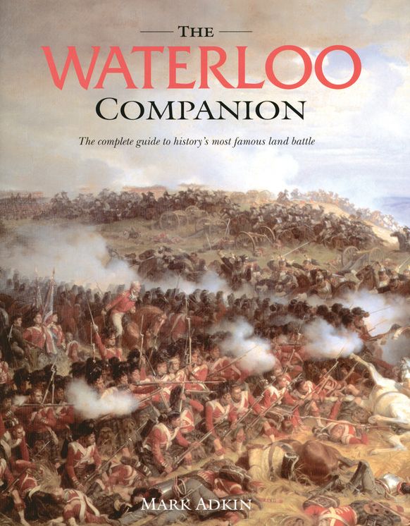 The Waterloo Companion: The Complete Guide to History's Most Famous Land Battle