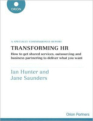 Transforming HR: How to Get Shared Services, Outsourcing and Business Partnering to Deliver What You Want
