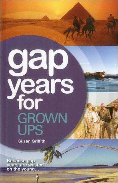 Gap Years for Grown Ups: The Most Comprehensive, Pratical Guide from the Leading Gap Year Specialist