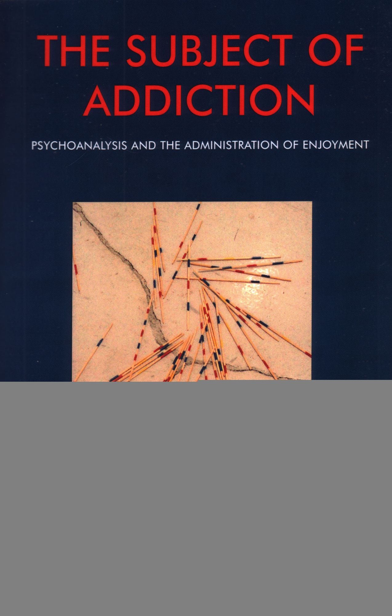 The Subject of Addiction: Psychoanalysis and the Administration of Enjoyment