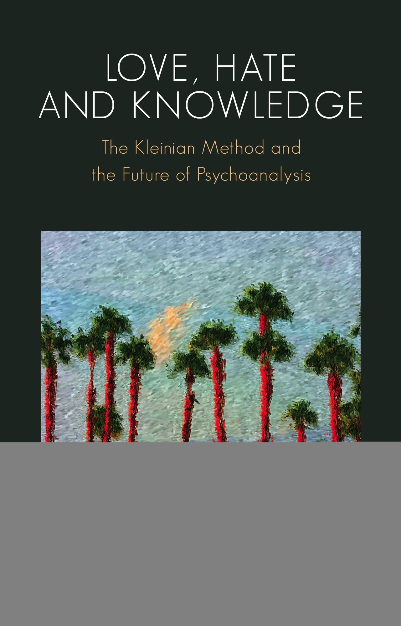 Love, Hate and Knowledge: The Kleinian Method and the Future of Psychoanalysis