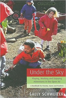 Under the Sky : Playing, Working, and Enjoying Adventures in the Open Air, a Handbook for Parents, Carers, and Teachers