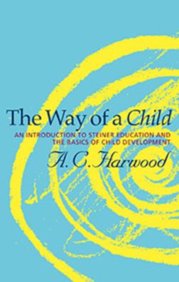 The Way of a Child: An Introduction to Steiner Education and the Basics of Child Development