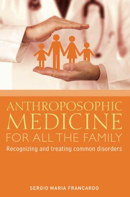 Anthroposophic Medicine for All the Family: Recognizing and Treating the Most Common Disorders