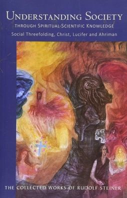 Understanding Society: Through Spiritual-Scientific Knowledge: Social Threefolding, Christ, Lucifer, and Ahriman