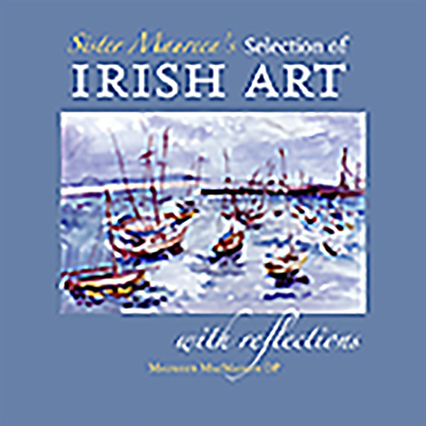 Sister Maureen's Selection of Irish Art: with Reflections