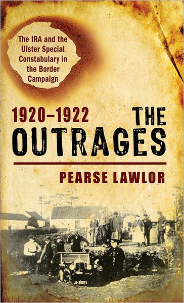 The Outrages 1920-1922: The IRA and the Ulster Special Constabulary in the Border Campaign