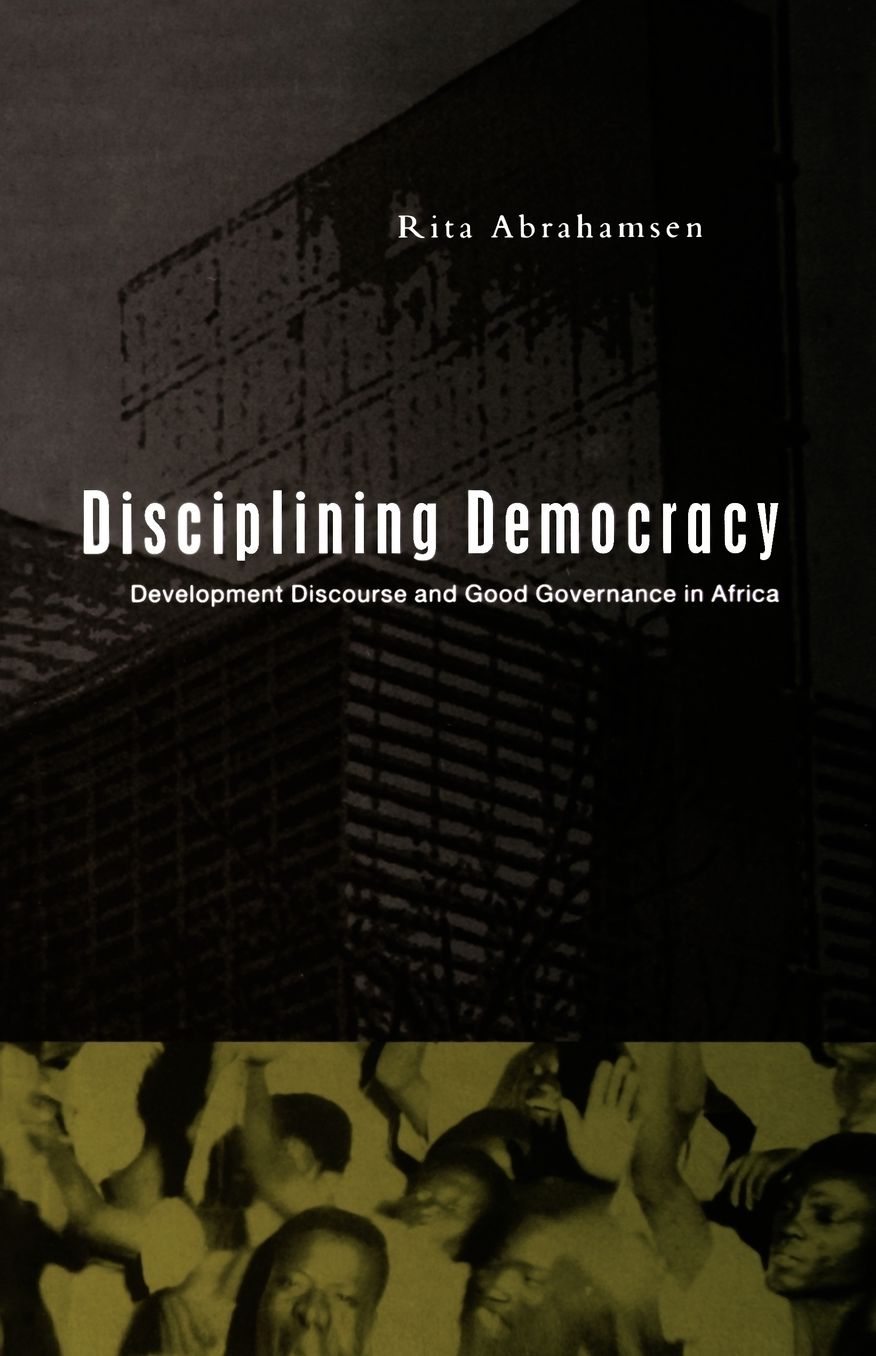 Disciplining Democracy: Development Discourse and Good Governance in Africa