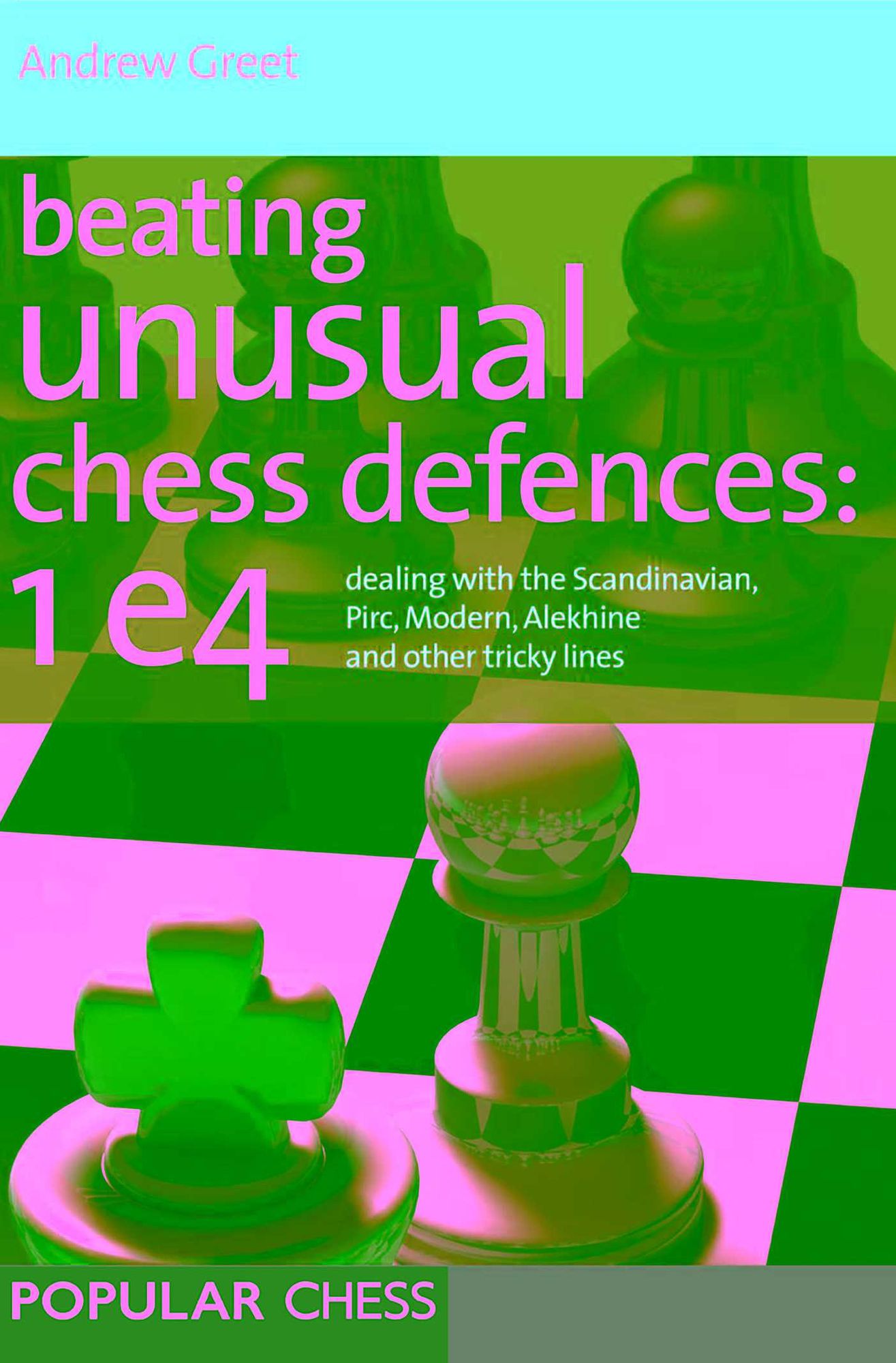 Beating Unusual Chess Defences: 1 e4: Dealing with the Scandinavian, Pirc, Modern, Alekhine and other tricky lines