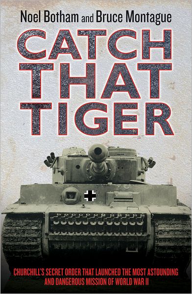 Catch That Tiger: Churchill's Secret Order That Launched the Most Astounding and Dangerous Mission of World War II