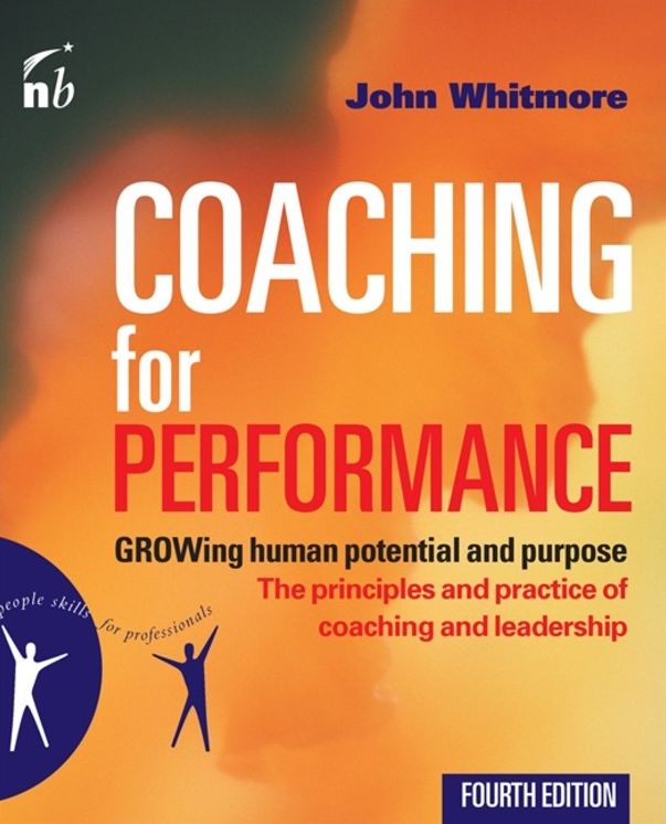 Coaching for Performance: GROWing Human Potential and Purpose: The Principles and Practice of Coaching and Leadership