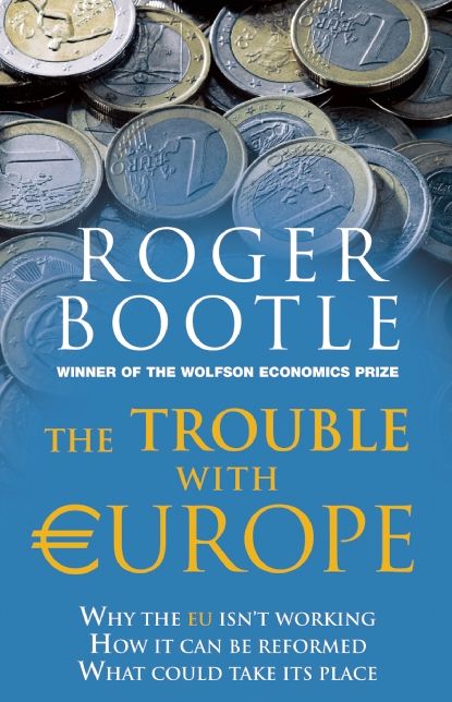 The Trouble with Europe: Why the EU Isn't Working - How it Can Be Reformed - What Could Take Its Place
