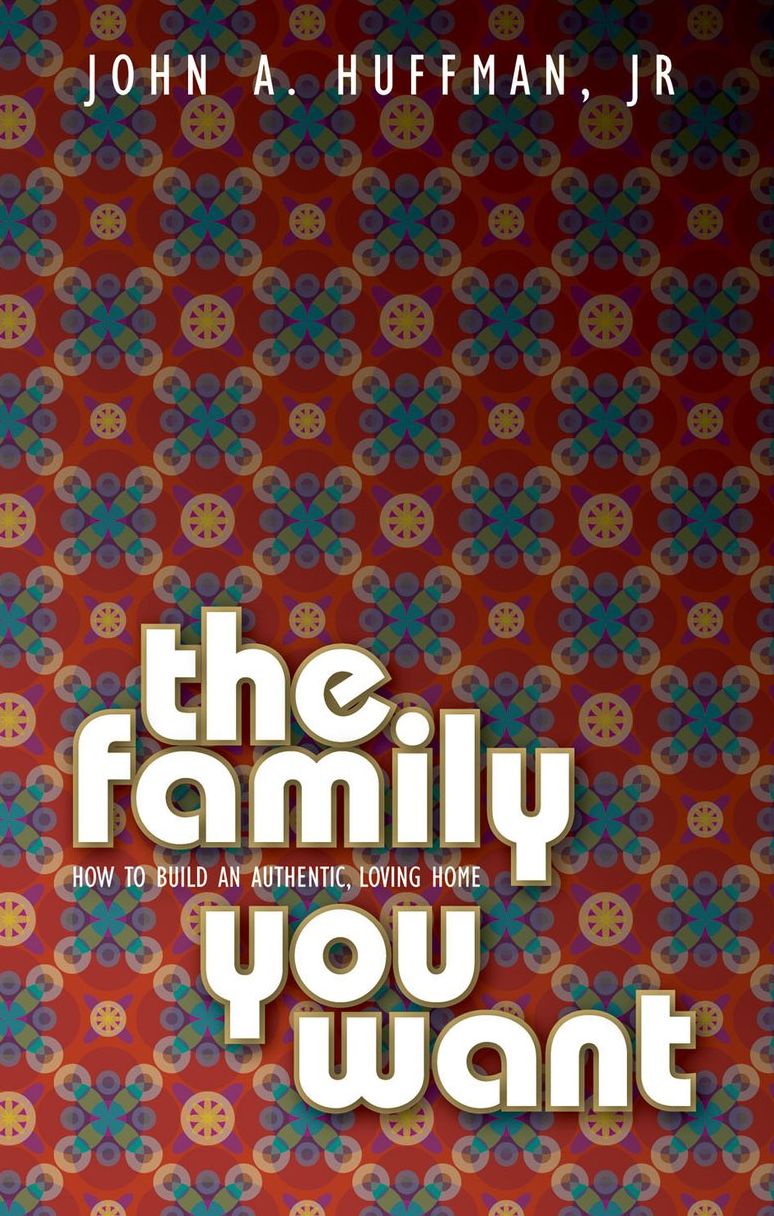 The Family You Want: How to Establish an Authentic, Loving Home