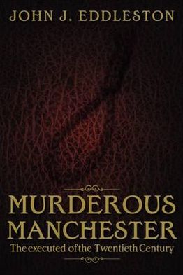 Murderous Manchester: The Executed of the Twentieth Century. John J. Eddleston