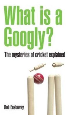 What Is a Googly?: The Mysteries of Cricket Explained