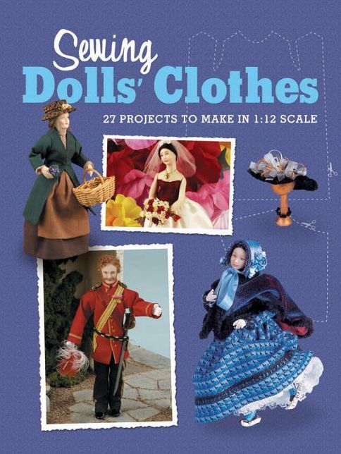 Sewing Dolls' Clothes: 27 Projects to Make in 1:12 Scale