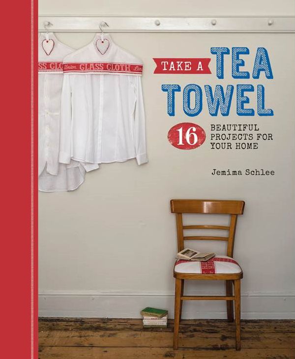 Take a Tea Towel: 16 Beautiful Projects for Your Home