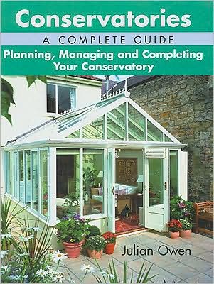 Conservatories, a Complete Guide: Planning, Managing and Completing Your Conservatory