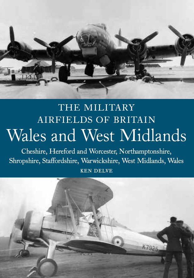 The Military Airfields of Britain: Wales and West Midlands: Wales and West Midlands: Cheshire, Hereford and Worcester, Northamptonshire, Shropshire,
