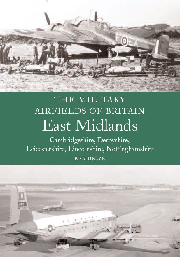 Military Airfields of Britain: East Midlands: Cambridgeshire, Derbyshire, Leicestershire, Lincolnshire, Nottinghamshire