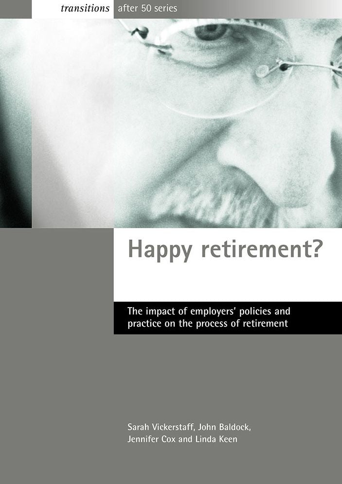 Happy Retirement?: The Impact of Employers' Policies and Practice on the Process of Retirement (Transition After 50 Series)