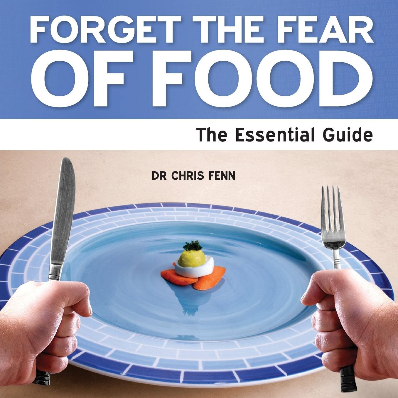 Forget the Fear of Food - The Essential Guide