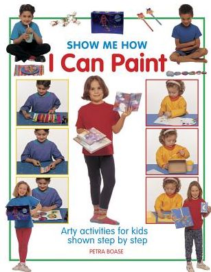Show Me How I Can Paint: Arty activities for kids shown step by step