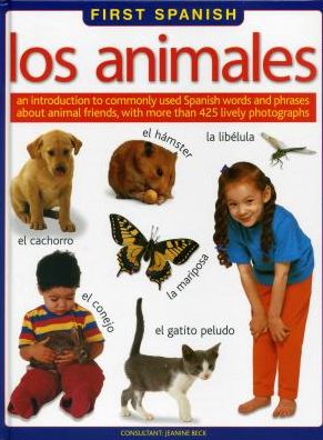 First Spanish: Los Animales: An Introduction To Commonly Used Spanish Words And Phrases About Animal Friends, With More Than 425 Lively Photographs