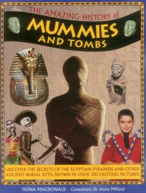 The Amazing History of Mummies and Tombs: Uncover The Secrets Of The Egyptian Pyramids And Other Ancient Burial Sites, Shown In Over 350 Exciting Pictures