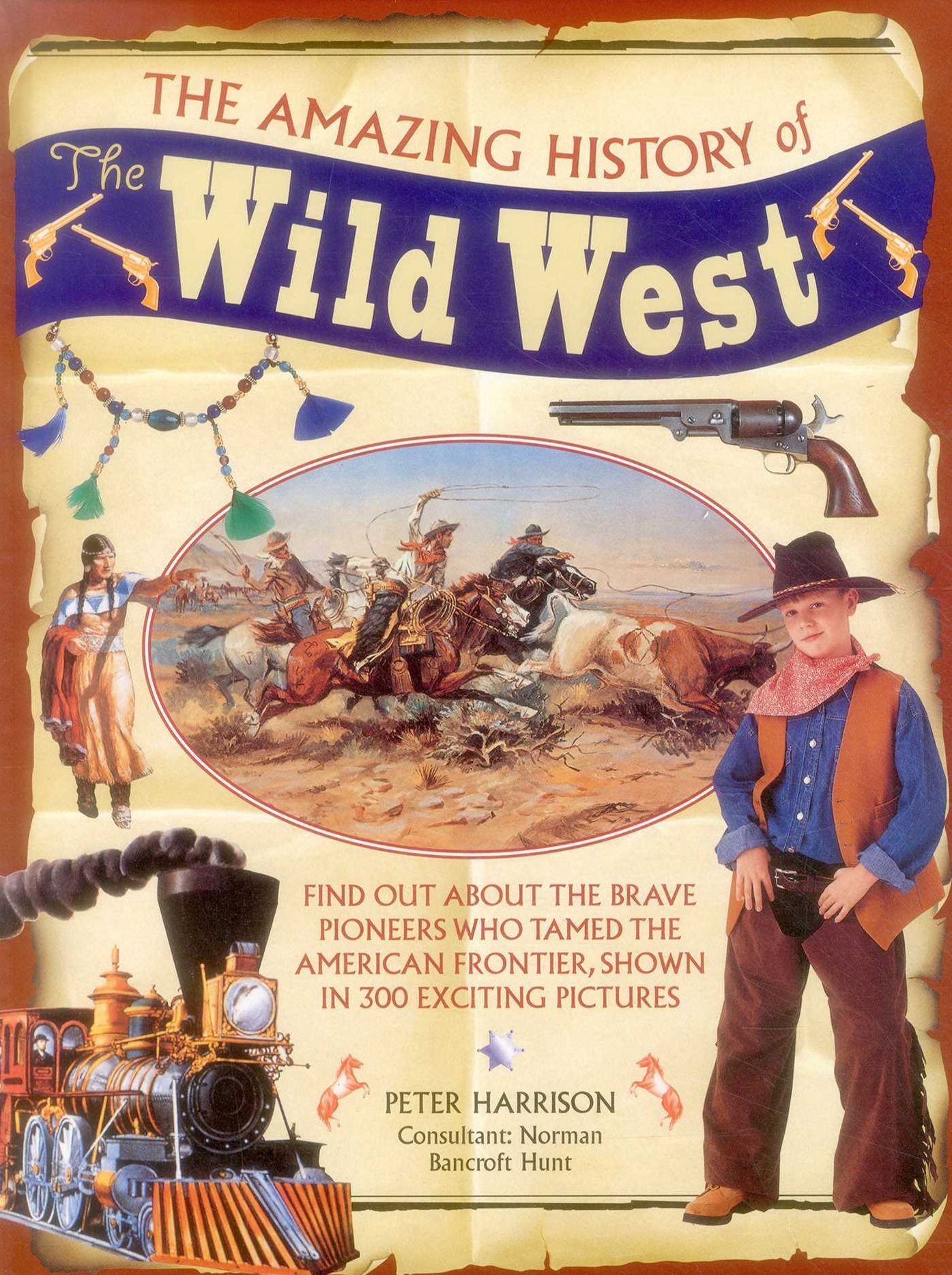 The Amazing History of the Wild West: Find Out About The Brave Pioneers Who Tamed The American Frontier, Shown In 300 Exciting Pictures