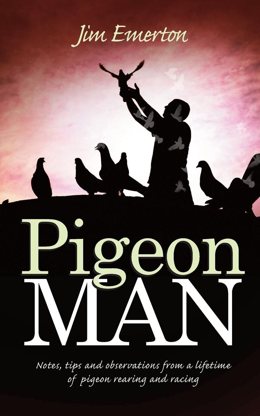 Pigeon Man: Notes, tips and observations from a lifetime of pigeon rearing and racing