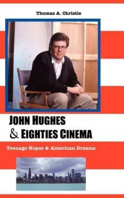 John Hughes and Eighties Cinema: Teenage Hopes and American Dreams