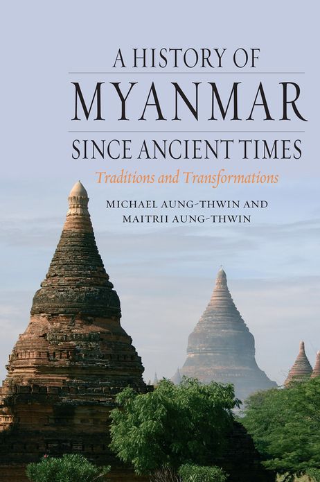 A History of Myanmar since Ancient Times: Traditions and Transformations
