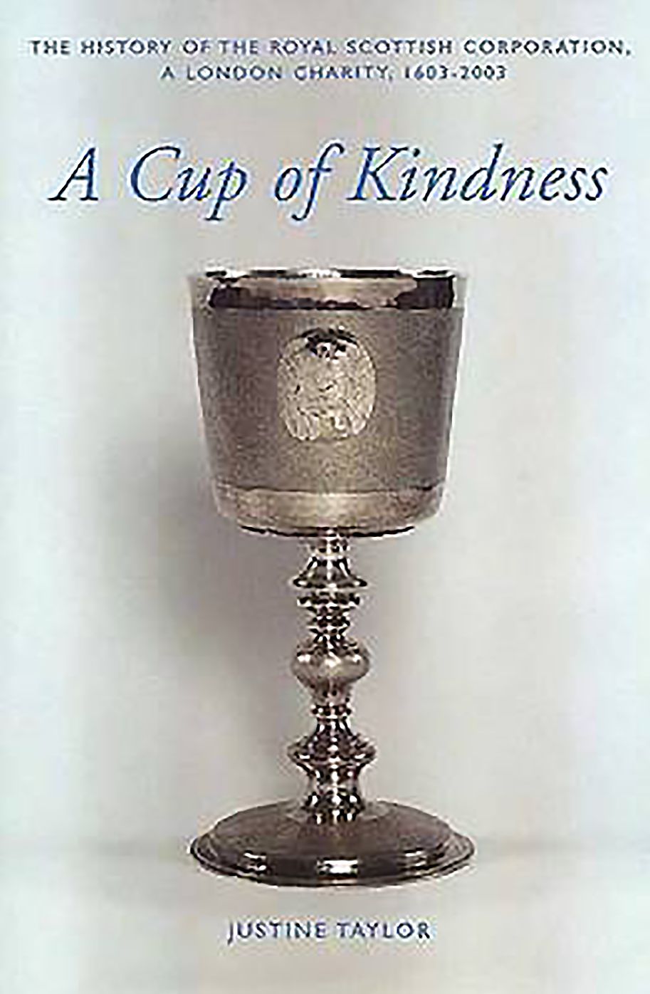 A Cup of Kindness: A History of the Royal Scottish Corporation, A London Charity, 1603-2003