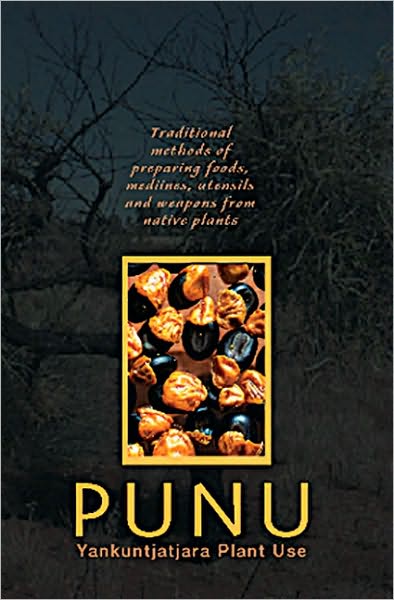 Punu: Yankunytjatjara Plant Use: Traditional Methods of Preparing Foods, Medicines, Utensils and Weapons from Native Plants
