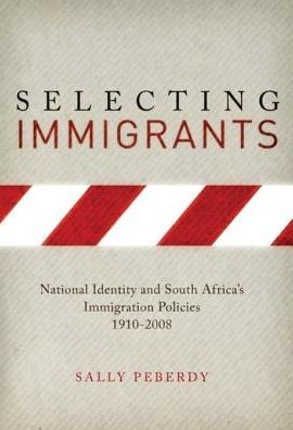 Selecting Immigrants: National Identity and South Africa's Immigration Policies, 1910-2008