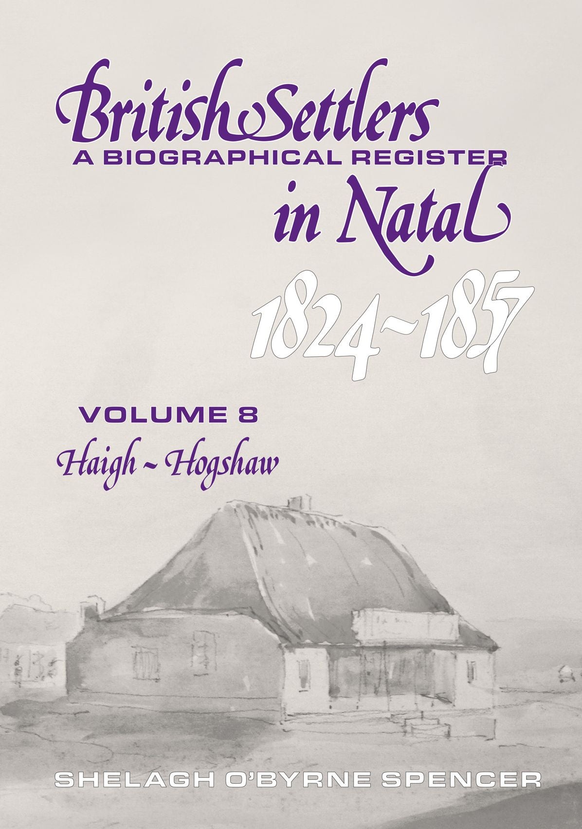 British Settlers in Natal 1824-1857: A Biographical Register: Volume 8 Haigh-Hogshaw