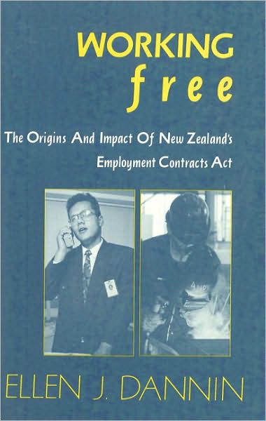 Working Free: The Orgins And Impact Of New Zealand's Employment Contracts Act